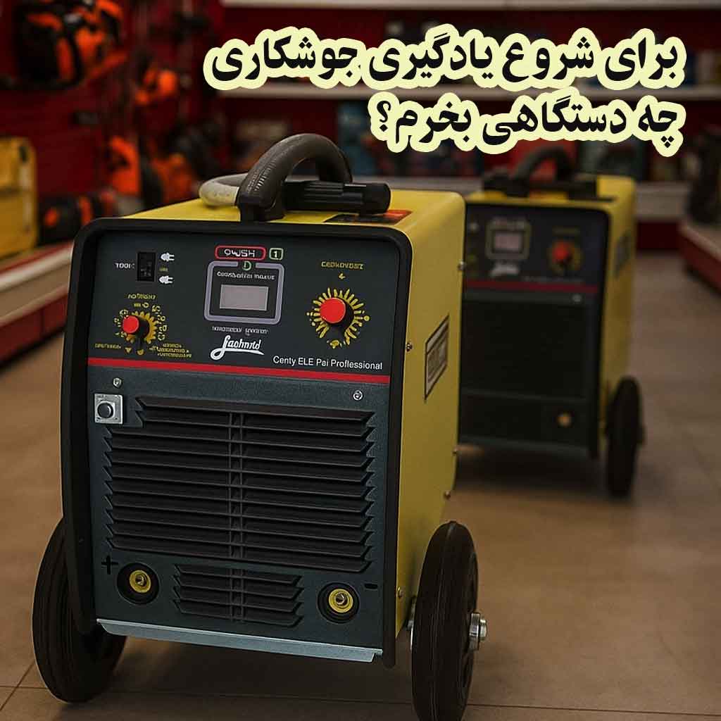 برای شروع یادگیری جوشکاری، چه دستگاهی بخرم؟